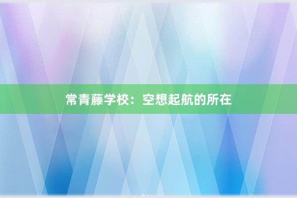 常青藤学校：空想起航的所在
