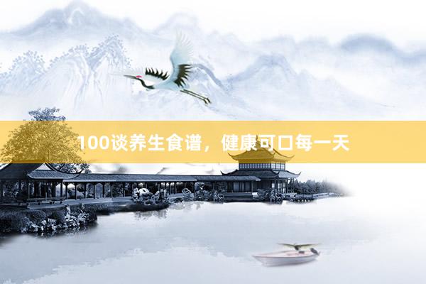 100谈养生食谱，健康可口每一天