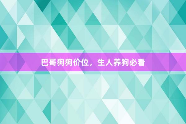 巴哥狗狗价位，生人养狗必看